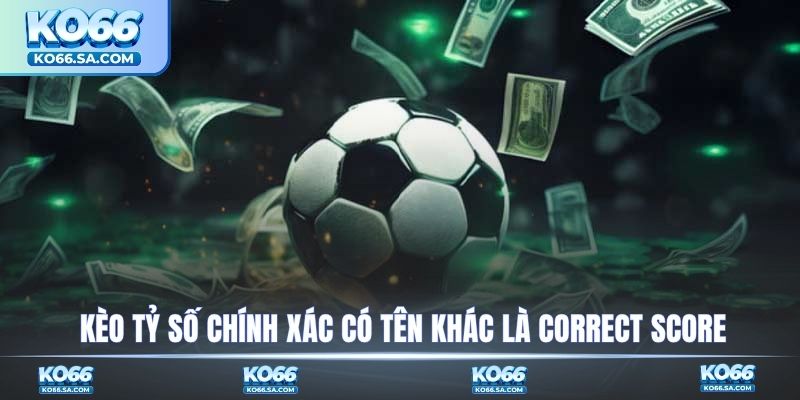 Kèo tỷ số chính xác có tên khác là Correct Score